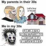 My parents can watch the 2012 Teenage Mutant Ninja Turtles series | Can I watch the 2012 Teenage Mutant Ninja Turtles series? | image tagged in my parents at my age,memes,funny,tmnt,teenage mutant ninja turtles | made w/ Imgflip meme maker