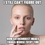 I Still Can't Figure Out Autocorrect | I Still Can't figure out; how autocorrect makes things worse every time | image tagged in i still can't figure out,autocorrect,making things worse,technology | made w/ Imgflip meme maker