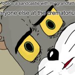 Image Title | Me: *builds a sandcastle with my grandfather*; Everyone else at the crematorium: | image tagged in memes,unsettled tom,grandpa,hold up,why is the fbi here,you have been eternally cursed for reading the tags | made w/ Imgflip meme maker