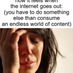 darn, my source of dopamine is gone | how it feels when the internet goes out:
(you have to do something else than consume an endless world of content) | image tagged in memes,first world problems,internet,social media | made w/ Imgflip meme maker