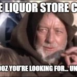 These Aren't The Droids You Were Looking For | ME AT THE LIQUOR STORE CHECKOUT; THIS ISN'T THE BOOZ YOU'RE LOOKING FOR… UNLESS it's ON SALE | image tagged in memes,these aren't the droids you were looking for | made w/ Imgflip meme maker