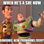 X, X Everywhere | WHEN HE'S A SHE NOW; NEW PRONOUNS, NEW PRONOUNS EVERYWHERE | image tagged in memes,x x everywhere | made w/ Imgflip meme maker