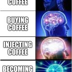 Expanding Brain | making coffee; buying coffee; injecting coffee; becoming coffee | image tagged in memes,expanding brain,coffee,fun,funny memes,jeffrey epstein | made w/ Imgflip meme maker