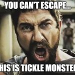 This is tickle monster | you can't escape... this is tickle monster! | image tagged in this is sparta | made w/ Imgflip meme maker