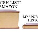 wish list and the purchase | My "Wish List" 
in Amazon; My "Purchase history" | image tagged in big book small book,amazon | made w/ Imgflip meme maker