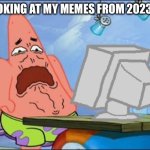 cringe af | me looking at my memes from 2023-2024 | image tagged in patrick star cringing | made w/ Imgflip meme maker