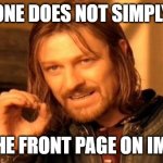 true | one does not simply; get the front page on imgflip | image tagged in memes,one does not simply | made w/ Imgflip meme maker