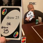 same words different meanings | me:; draw 25 | image tagged in memes,uno draw 25 cards,funny,yeah this is big brain time,uno,drawing | made w/ Imgflip meme maker