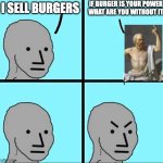 NPC Meme | if burger is your power
what are you without it; i sell burgers | image tagged in npc meme | made w/ Imgflip meme maker