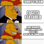 h | posting something on the furry stream; it gets featured; some members of antifurrycorps decide to fight in the comments; only 1 upvote [i aint begging nor joking] | image tagged in tuxedo winnie the pooh 4 panel | made w/ Imgflip meme maker
