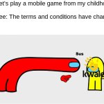 Among Us sus | Me: let's play a mobile game from my childhood!
    
Kwalee: The terms and conditions have changed; Me: | image tagged in among us sus,remix | made w/ Imgflip meme maker