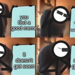 reposts in a nutshell I guess.. | you find a good meme; you plan to repost, so you wait a while before reposting; it doesn't get seen; it doesn't get seen | image tagged in agent's plan alan becker,alan becker | made w/ Imgflip meme maker