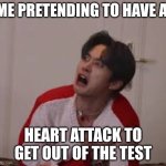 Don't do this | Me pretending to have a; heart attack to get out of the test | image tagged in lee know,test,school | made w/ Imgflip meme maker