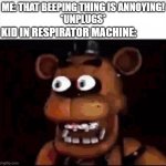 lil bro died too young | Me: that beeping thing is annoying!
*unplugs*; Kid in respirator machine: | image tagged in shocked freddy fazbear | made w/ Imgflip meme maker