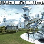 x, y, and those other mfs | The world if math didn't have letters in them | image tagged in the future world if,pls,no math | made w/ Imgflip meme maker