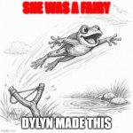what is that | she was a fairy; dylyn made this | image tagged in a frog fling | made w/ Imgflip meme maker