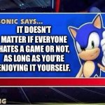 Here’s some advice if you need it | It doesn’t matter if everyone hates a game or not, as long as you’re enjoying it yourself. | image tagged in sonic says,fun,memes,gaming,advice,sonic | made w/ Imgflip meme maker