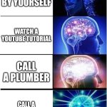 Toilet Breaks? No problem! | Fix it by yourself; watch a YouTube tutorial; call a plumber; call a midwestern dad | image tagged in memes,expanding brain,relatable,funny | made w/ Imgflip meme maker