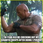 Dwayne "The Rock" Johnson Jumanji | 10-year-old me checking out my gigantic biceps after doing 1 pushup | image tagged in dwayne the rock johnson jumanji | made w/ Imgflip meme maker