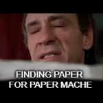 PAPER MACHE | FINDING PAPER
 FOR PAPER MACHE | image tagged in gifs,mess | made w/ Imgflip video-to-gif maker