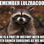evil genius racoon | Remember lulzracoon; He is a part of history with his beef with grinch surgeons as his weapons | image tagged in evil genius racoon | made w/ Imgflip meme maker