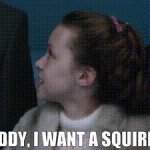 Daddy I want a squirrel