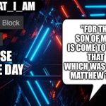 I_AM_THAT_I_AM announcement template | "For the Son of man is come to save
that which was lost."
Matthew 18:11; Verse of the day | image tagged in i_am_that_i_am announcement template | made w/ Imgflip meme maker