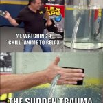 anime trauma | Me watching a "chill" anime to relax. The sudden trauma. | image tagged in flex tape guy | made w/ Imgflip meme maker