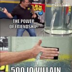 anime villain | The Power of Friendship. 500 IQ Villain. | image tagged in flex tape guy | made w/ Imgflip meme maker