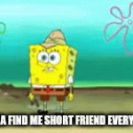 short | Me trinna find me short friend every 13 second | image tagged in gifs,short,spongbob,yay ig | made w/ Imgflip video-to-gif maker