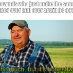 *Insert title here* | how mfs who just make the same memes over and over again be acting: | image tagged in it ain't much but it's honest work | made w/ Imgflip meme maker