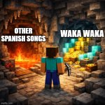 Spanish songs | Waka Waka; Other Spanish songs | image tagged in minecraft steve between two caves one going straight to lava an | made w/ Imgflip meme maker