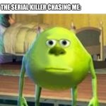 Bruh. | Me: *enters a room and forgets why*
 
The serial killer chasing me: | image tagged in mike wasowski sully face swap,serial killer,monsters inc,lol so funny,boardroom meeting suggestion,never gonna give you up | made w/ Imgflip meme maker