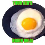 Kid's Brain on AI | Your kid's; Brain on AI | image tagged in frying pan with egg,artificial intelligence,kids,parenting,brain rot | made w/ Imgflip meme maker