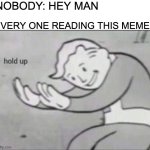 how the turn tables | nobody: hey man; every one reading this meme: | image tagged in fallout hold up,nobody | made w/ Imgflip meme maker