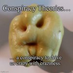 Wincing Quince | Conspiracy Theories…; … a conspiracy to drive us crazy with craziness. | image tagged in wincing quince | made w/ Imgflip meme maker