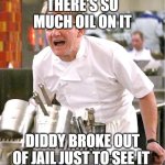 I don't know if it's funny :( | THERE'S SO MUCH OIL ON IT; DiDDY BROKE OUT OF JAIL JUST TO SEE IT | image tagged in memes,chef gordon ramsay | made w/ Imgflip meme maker