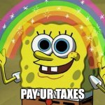 Imagination Spongebob | Pay ur taxes | image tagged in memes,imagination spongebob | made w/ Imgflip meme maker