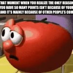 Image Title | That moment when you realize the only reason you have so many points isn’t because of your memes and It’s mainly because of other people’s comments | image tagged in gifs,memes,funny,relatable | made w/ Imgflip video-to-gif maker