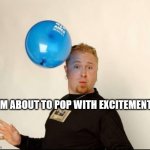Pop with excitement | I’m about to pop with excitement. | image tagged in balloon man,balloon head | made w/ Imgflip meme maker