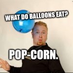 Baked beans make you fart | What do balloons eat? Pop-corn. | image tagged in balloon man | made w/ Imgflip meme maker