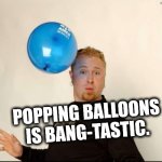Gangbangjiggyjiggyboomboom | Popping balloons is bang-tastic. | image tagged in balloon man | made w/ Imgflip meme maker