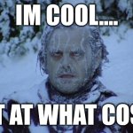 . | Im cool.... But at what cost? | image tagged in cold | made w/ Imgflip meme maker