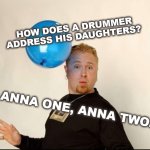 Daughter | How does a drummer address his daughters? Anna one, Anna two. | image tagged in balloon man,balloon head | made w/ Imgflip meme maker