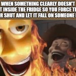Has you ever done this? | When something clearly doesn't fit inside the fridge so you force the door shut and let it fall on someone else | image tagged in satanic woody no spacing | made w/ Imgflip meme maker