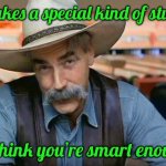 Sam Elliott special kind of stupid | It takes a special kind of stupid; To think you’re smart enough | image tagged in sam elliott special kind of stupid | made w/ Imgflip meme maker