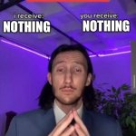 i receive you receive | nothing; Nothing | image tagged in i receive you receive | made w/ Imgflip meme maker