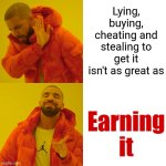 Do The Work.  You'll Be Oh So Glad You Did! | Lying, buying, cheating and stealing to get it isn't as great as; Earning it | image tagged in memes,drake hotline bling,knowledge is power,be kind,be yourself,love kindness empathy and knowledge always win | made w/ Imgflip meme maker
