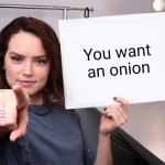 You want one | You want an onion | image tagged in daisy ridley,onion,onions,memes,yay,vegetable | made w/ Imgflip meme maker