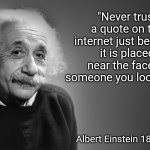 Read the fine print | "Never trust a quote on the internet just because it is placed near the face of someone you look up to"; Albert Einstein 1879-1955 | image tagged in albert einstein quotes | made w/ Imgflip meme maker
